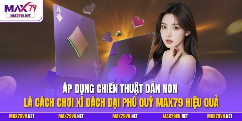 Áp dụng chiến thuật Dằn Non là cách chơi xì dách đại phú quý MAX79 hiệu quả