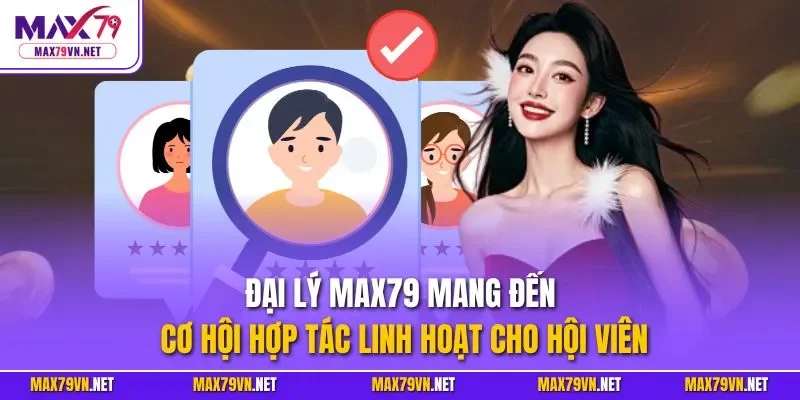 Đại lý MAX79 mang đến cơ hội hợp tác linh hoạt cho hội viên