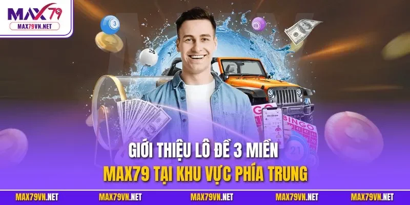 Giới thiệu lô đề 3 miền MAX79 tại khu vực phía Trung 