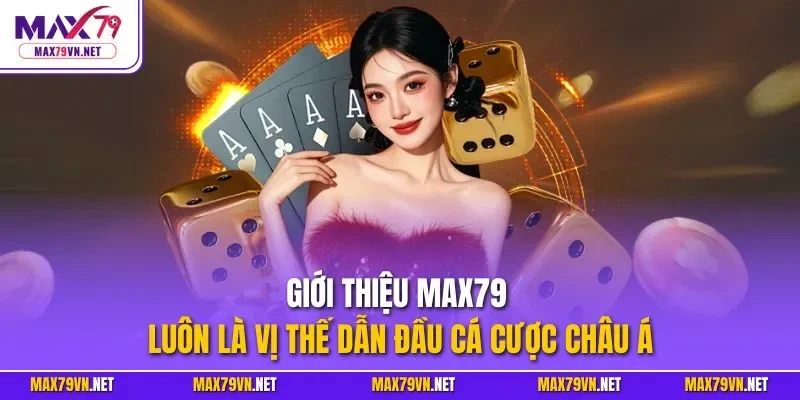 Giới thiệu MAX79 luôn là vị thế dẫn đầu cá cược châu Á