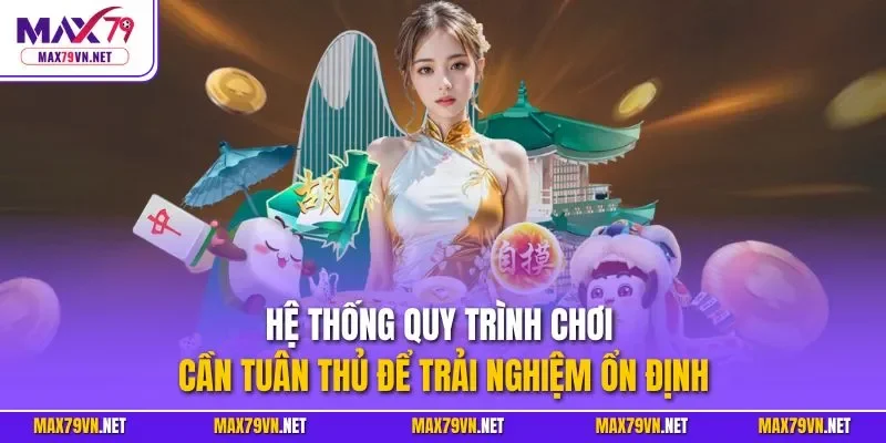 Hệ thống quy trình chơi cần tuân thủ để trải nghiệm ổn định