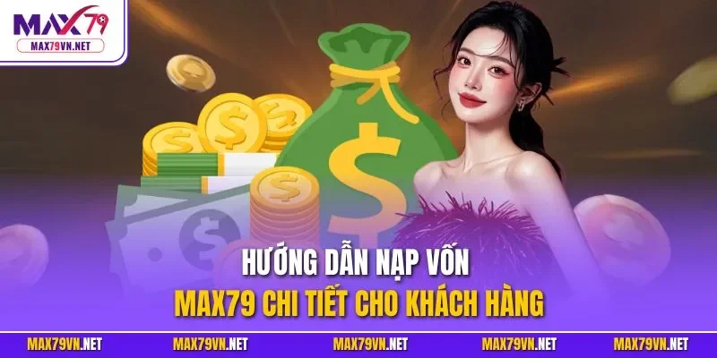 Hướng dẫn nạp vốn MAX79 chi tiết cho khách hàng