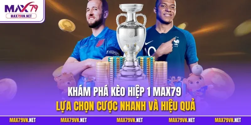 Khám phá kèo hiệp 1 MAX79 - Lựa chọn cược nhanh và hiệu quả