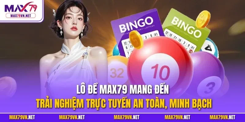 Lô đề MAX79 mang đến trải nghiệm trực tuyến an toàn, minh bạch