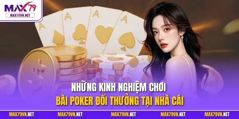 Những kinh nghiệm chơi bài Poker đổi thưởng tại nhà cái