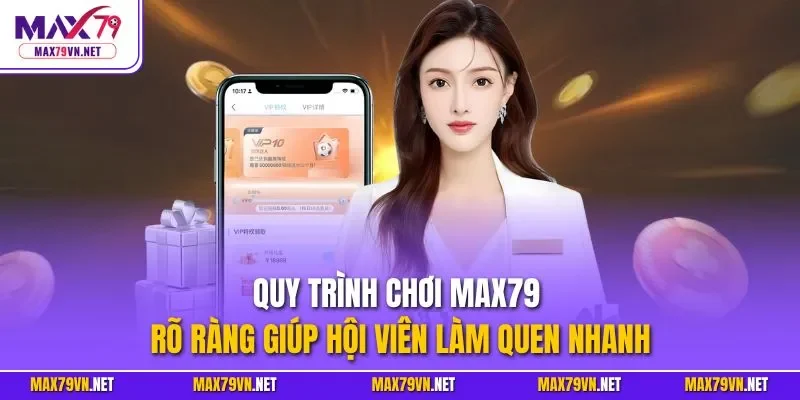 Quy trình chơi MAX79 rõ ràng giúp hội viên làm quen nhanh