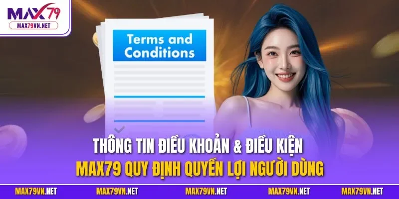 Thông tin điều khoản điều kiện MAX79 quy định quyền lợi người dùng
