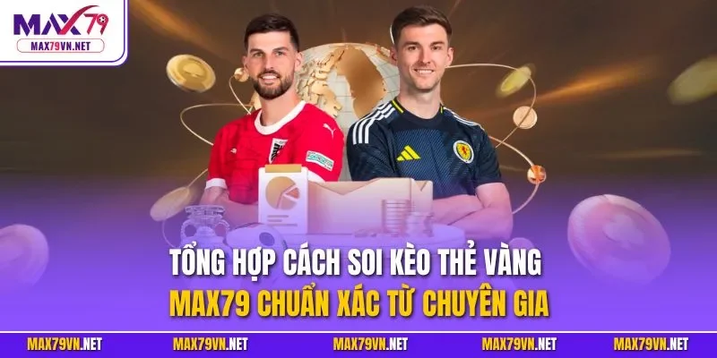 Tổng hợp cách soi kèo thẻ vàng MAX79 chuẩn xác từ chuyên gia
