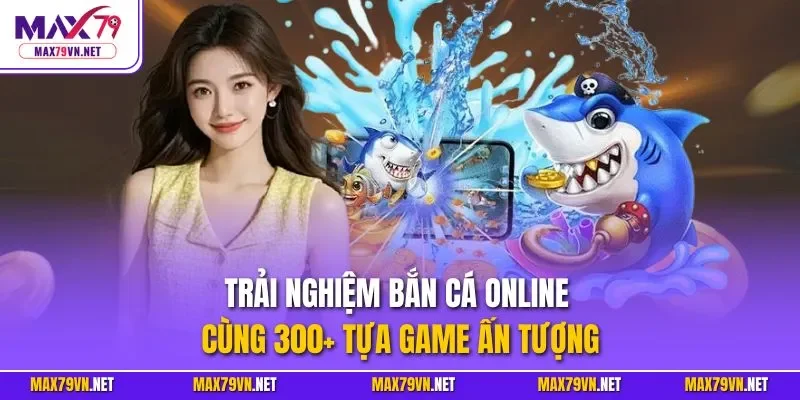 Trải nghiệm bắn cá online cùng 300+ tựa game ấn tượng